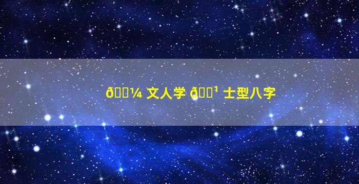 🐼 文人学 🌹 士型八字